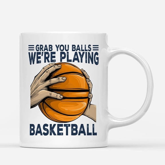 Coffee Mugs Grab Your Balls Playing Basketball Funny Adult Jokes Gifts for Player or Fans Coffee Lovers 11oz 15oz White Mug Christmas Gift