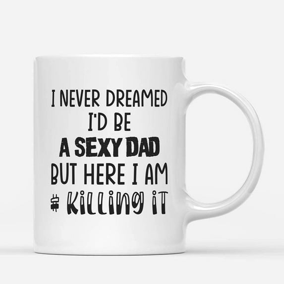 Coffee Mugs I Never Dreamed I'd Be Sexy Dad Funny Gifts for New Father Coffee Lovers 11oz 15oz White Mug Christmas Gift