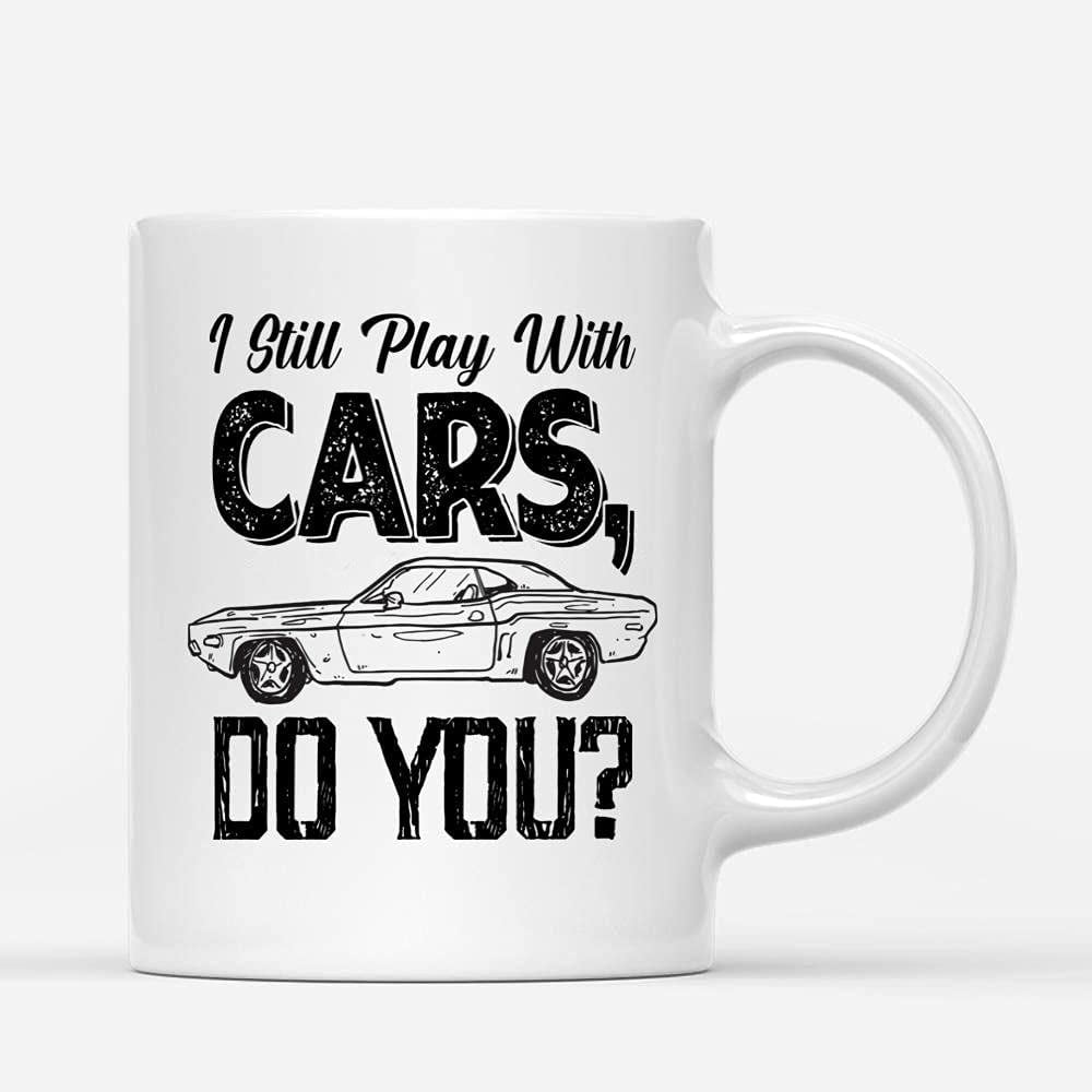 Coffee Mugs I Still Play With Cars Funny Gifts for Mechanic or Car Lovers  Coffee Lovers 11oz 15oz White Mug Christmas Gift