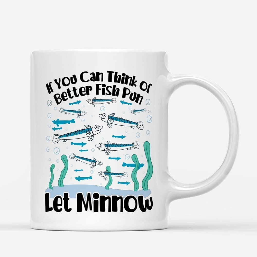Coffee Mugs If You Can Think Of Better Fish Pun Funny Minnow Fishing Gifts  for Dad or Fisherman Coffee Lovers 11oz 15oz White Mug Christmas Gift