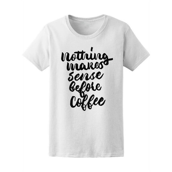 Coffee Quote Nothing Makes Sense T-Shirt Women -Image by Shutterstock, Female Medium