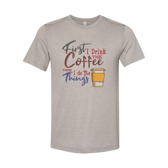 "Coffee Shirt, First I Drink The Coffee Then I Do The Things, Unisex Fit, Sublimation, Soft Bella T, Gift For Coffee Lover, Coffee Apparel, Heather Stone, LARGE"