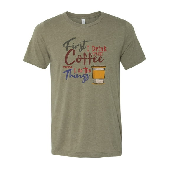 "Coffee Shirt, First I Drink The Coffee Then I Do The Things, Unisex Fit, Sublimation, Soft Bella T, Gift For Coffee Lover, Coffee Apparel, Heather Olive, SMALL"