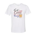 thumbnail image 1 of "Coffee Shirt, First I Drink The Coffee Then I Do The Things, Unisex Fit, Sublimation, Soft Bella T, Gift For Coffee Lover, Coffee Apparel, White, LARGE", 1 of 1