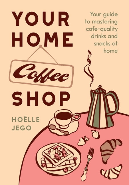 Your Home Coffee Shop: Your Guide to Mastering Cafe-Quality Drinks and Snacks at Home, (Hardcover)