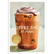 Coffee Shop at Home The Ultimate Guide to Making Your Favorite Coffee Drinks, Hardcover