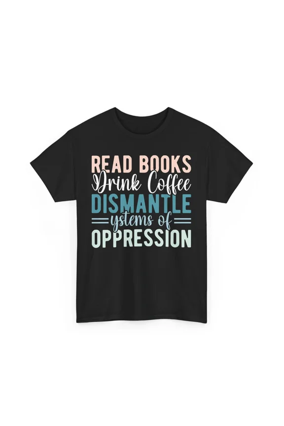 Coffee T-Shirt | Read Books Drink Coffee Dismantle Systems of Oppression