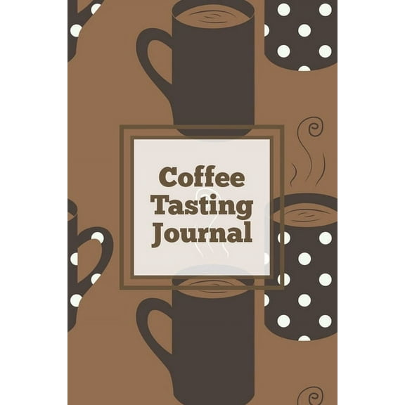 Coffee Tasting Journal: Log Coffee Roasts, Keep Track, Record & Rate Different Varieties, Coffee Lovers Gift, Notes,, (Paperback)