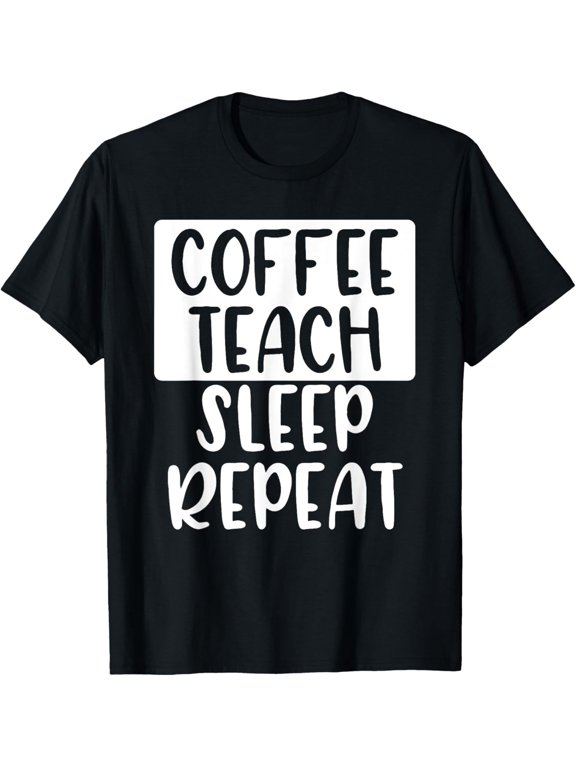 Coffee Teach Sleep Repeat - Funny Teacher Quote T-Shirt men and women can wear, black, white, gifts