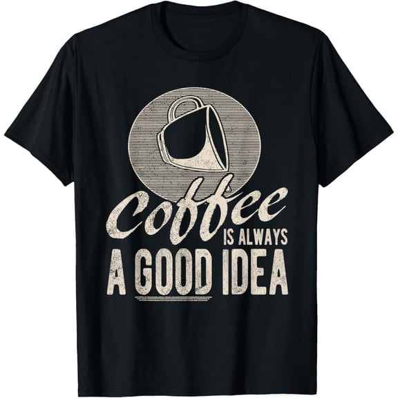 Coffee Tshirt, Coffee Is Always A Good Idea Coffee Lover T-Shirt