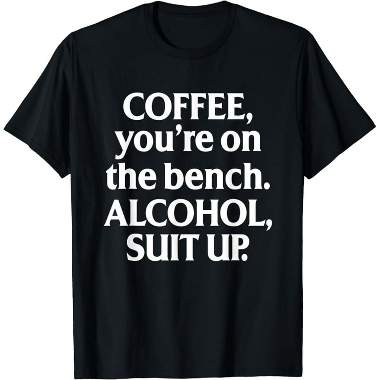 Coffee You Are On The Bench Alcohol Suit Up T-Shirt Drinking Coffee You Are On The Bench Alcohol Suit Up T-Shirt Drinking