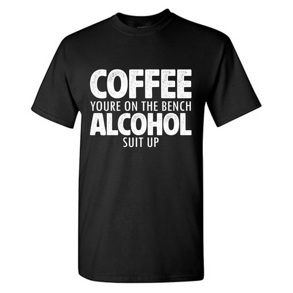 Coffee Your'e On The Bench Alcohol Suit Up Sarcastic Humor Graphic Tees Gift For Mens Novelty Funny T Shirt