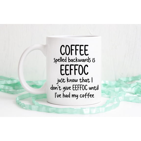 Coffee spelled backwards is eeffoc, I don't give eeffoc until I've had my coffee, Funny coffee mug, dishwasher safe mug