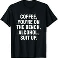 thumbnail image 1 of Coffee you're on the bench Alcohol suit up T-Shirt, 1 of 4
