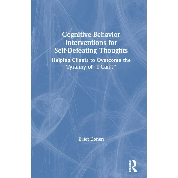 Cognitive Behavior Interventions for Self-Defeating Thoughts: Helping Clients to Overcome the Tyranny of "I Can't", (Hardcover)