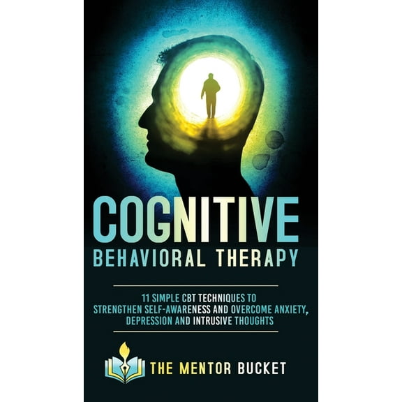 Cognitive Behavior Therapy - CBT Cognitive Behavioral Therapy - 11 Simple CBT Techniques to Strengthen Self-Awareness and Overcome Anxiety, Depression an, Book 1, (Hardcover)