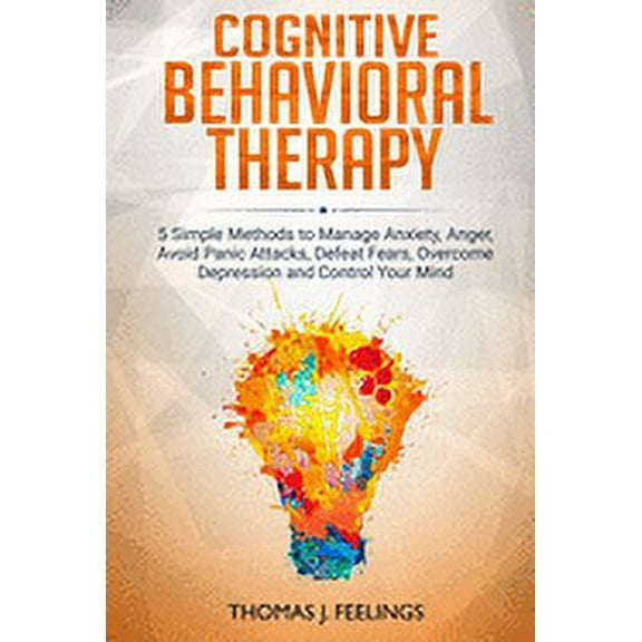 Cognitive Behavioral Therapy: 5 Simple Methods to Manage Anxiety, Anger, Avoid Panic Attacks, Defeat Fears, Overcome Dep