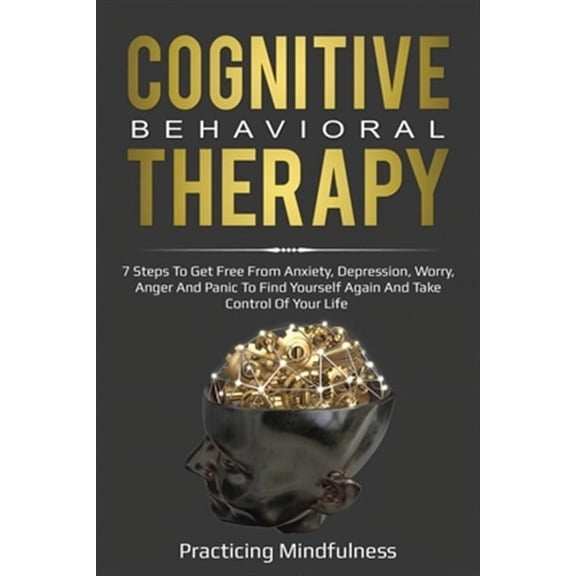 Cognitive Behavioral Therapy: 7 Steps To Get Free From Anxiety, Depression, Worry, Anger And Panic To Find Yourself Again And Take Control Of Your Life (Paperback)