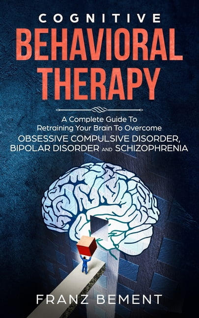 Cognitive Behavioral Therapy : A Complete Guide To Overcome Obsessive ...