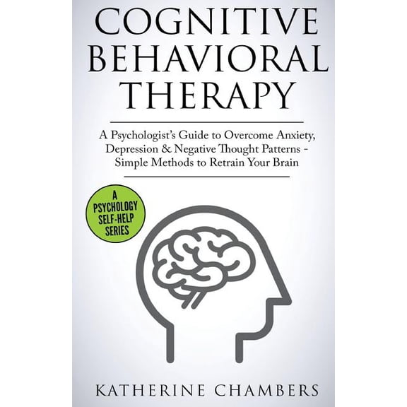 Psychology Self-Help Cognitive Behavioral Therapy: A Psychologist's Guide to Overcome Anxiety, Depression & Negative Thought Patterns - Simpl, Book 5, (Paperback)