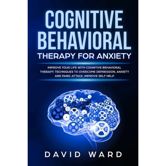 Cognitive Behavioral Therapy for Anxiety : Improve your Life With Cognitive Behavioral Therapy. Techniques to Overcome Depression, Anxiety and Panic Attack. Improve Self Help (Paperback)