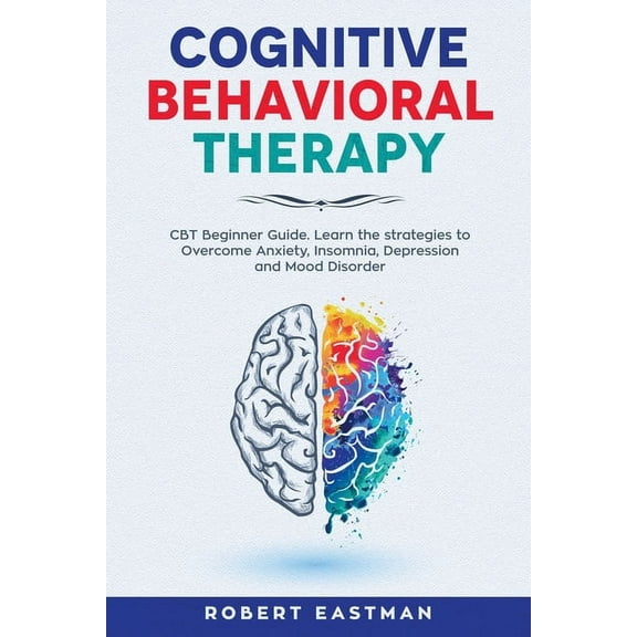 Cognitive Behavioral Therapy: CBT Beginner Guide. Learn the strategies to Overcome Anxiety, Insomnia, Depression and Moo
