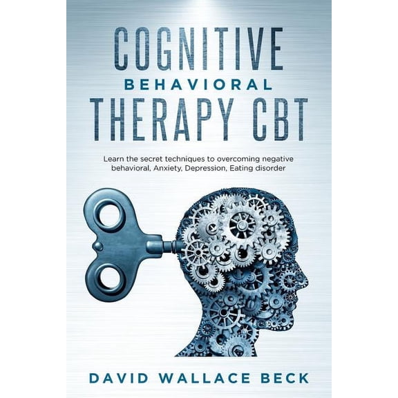 Cognitive Behavioral Therapy CBT: Learn the secret techniques to overcoming negative behavioral, Anxiety, Depression, Ea, (Paperback)