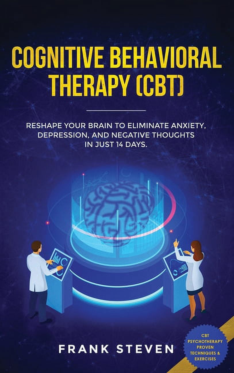 Cognitive Behavioral Therapy (CBT): Reshape Your Brain to Eliminate ...