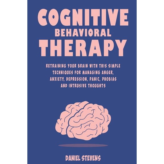 Cognitive Behavioral Therapy CBT : Retraining your Brain with this Simple Techniques for Managing Anger, Anxiety, Depression, Panic, Phobias and Intrusive Thoughts Paperback 1070790060 Daniel Steve
