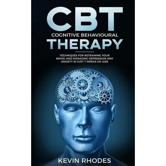 Cognitive Behavioral Therapy (CBT): Techniques for Retraining Your Brain and Managing Depression and Anxiety in Just 7 W, (Paperback)