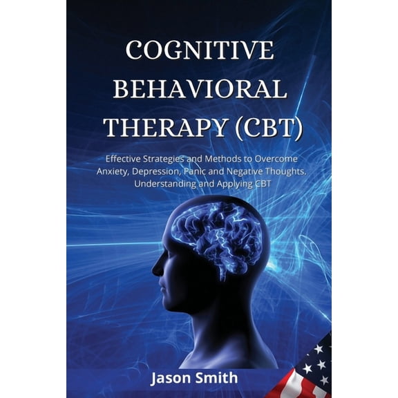 Cognitive Behavioral Therapy (Cbt): Effective Strategies and Methods to Overcome Anxiety, Depression, Panic and Negative