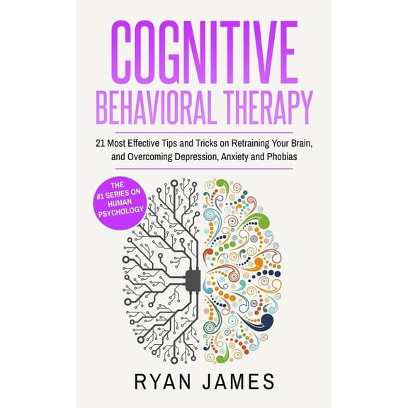 Cognitive Behavioral Therapy: 21 Most Effective Tips and Tricks on Retraining Your Brain, and (Paperback) by Dr. Ryan James