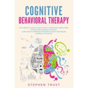 Cognitive Behavioral Therapy The Complete Guide to Beat Anxiety, Depression, Anger, Panic Attacks and Negative Thoughts. Learn How to Improve your Mental Health and Regain Control of your Life Paperback