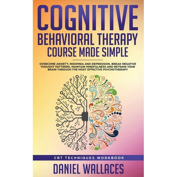 Cognitive Behavioral Therapy Course Made Simple: Overcome Anxiety, Insomnia & Depression, Break Negative Thought Pat, (Hardcover)