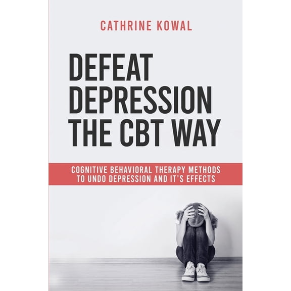 Cognitive Behavioral Therapy for Depress Defeat Depression the CBT way: Cognitive Behavioral Therapy methods to undo Depression and it's effects, Book 2, (Paperback)