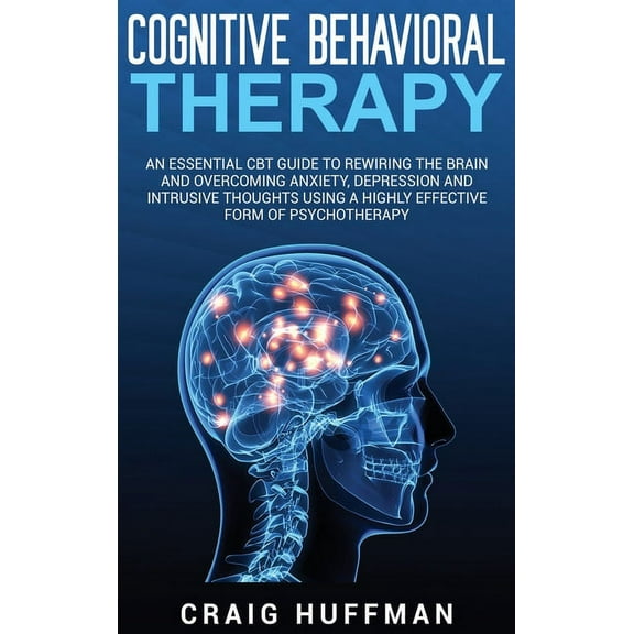 Cognitive Behavioral Therapy: An Essential CBT Guide to Rewiring the Brain and Overcoming Anxiety, Depression, and Intru, (Hardcover)
