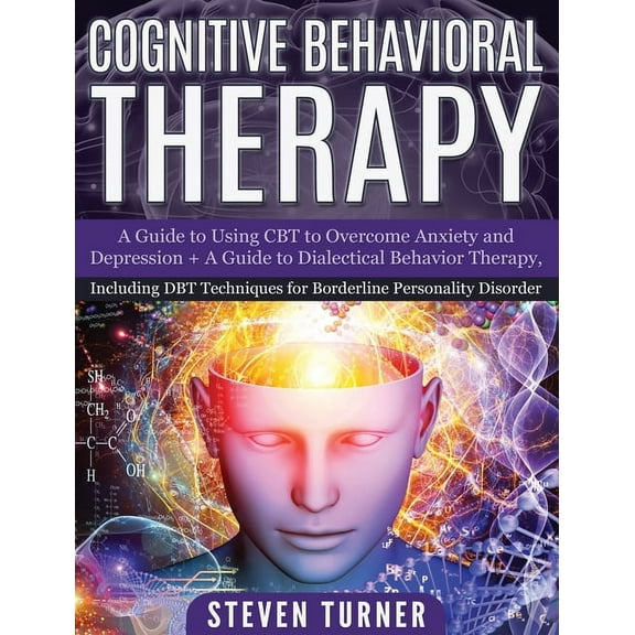 Cognitive Behavioral Therapy: A Guide to Using CBT to Overcome Anxiety and Depression + A Guide to Dialectical Behavior , (Hardcover)