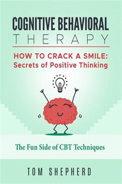 Cognitive Behavioral Therapy: How to Crack a Smile: Secrets of Positive Thinking - The Fun Side of Cognitive Behavioral Therapy Techniques