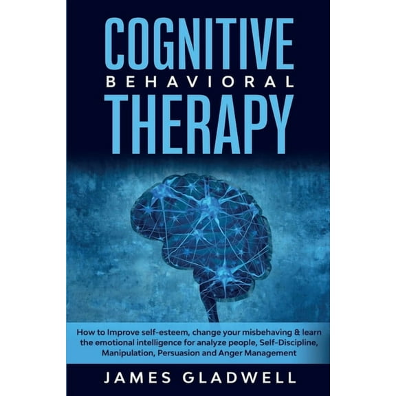 Cognitive Behavioral Therapy : How to Improve Self-Esteem, Change your misbehaving and learn the emotional intelligence for analyze people, Self-Discipline, Manipulation, Persuasion and Anger Management (Paperback)