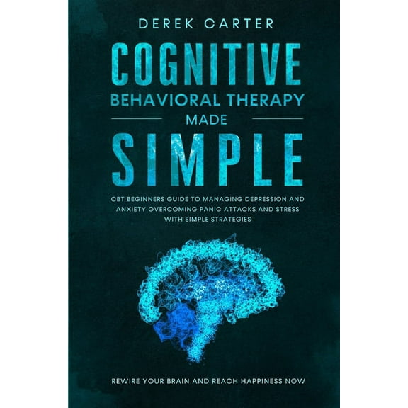 Cognitive Behavioral Therapy Made Simple: CBT Beginners Guide to Managing Depression and Anxiety,Overcoming Panic Attacks and Stress With Simple Strategies. Rewire Your Brain and Reach Hap 1661263984