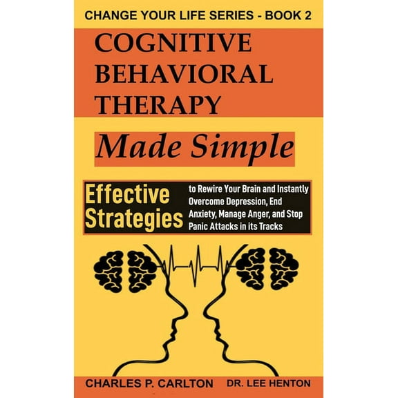 Change Your Life Cognitive Behavioral Therapy Made Simple: Effective Strategies to Rewire Your Brain and Instantly Overcome Depression, E, Book 2, (Hardcover)