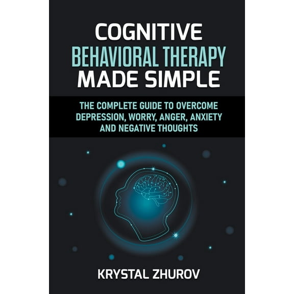 Cognitive Behavioral Therapy Made Simple: The Complete Guide to Overcome Depression, Worry, Anger, Anxiety and Negative , (Paperback)