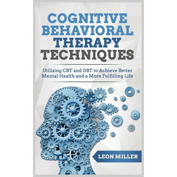 Cognitive Behavioral Therapy : Powerful CBT And DBT Techniques for Overcoming Insomnia, Depression, Mood Disorders and Suicidal Thoughts, Retraining Your Brain and Improving Your Mental Health (Hardcover)
