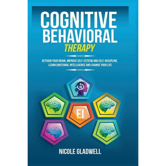 Cognitive Behavioral Therapy: Retrain Your Brain, Improve Self-Esteem and Self-Discipline, Learn Emotional Intelligence , (Paperback)