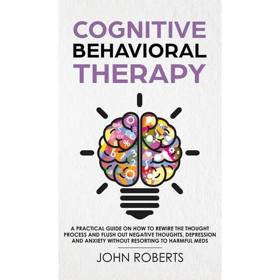 Cognitive Behavioral Therapy: How to Rewire the Thought Process and Flush out Negative Thoughts, Depression, and Anxiety