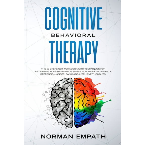 Cognitive Behavioral Therapy: The 10 Steps CBT Workbook With Techniques for Retraining Your Brain Made Simple. For Managing Anxiety, Depression, Anger, Panic and Intrusive Thoughts. (Paperback)