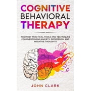 Cognitive Behavioral Therapy The Most Practical Tools and Techniques for Overcoming Anxiety, Depression and Negative Thoughts. Hardcover