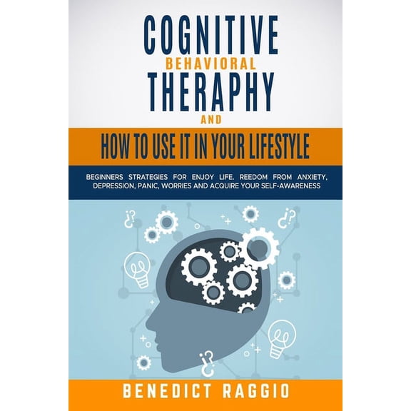 Cognitive Behavioral Therapy and How to Use It in Your Lifestyle: Beginners Strategies For Enjoy Life. Freedom From Anxiety, Depression, Panic, Worries And Acquire Your Self-Awareness (Paperback)