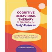Cognitive Behavioral Therapy Workbook for Self-Esteem Identify, Challenge, and Change Your Thoughts and Actions, Paperback