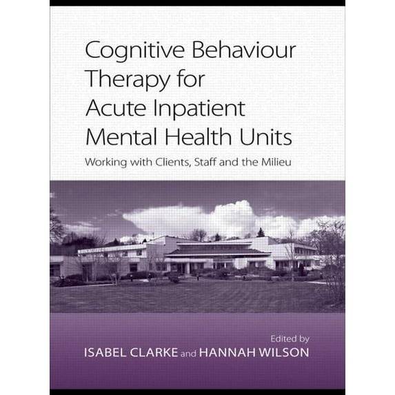 Cognitive Behaviour Therapy for Acute Inpatient Mental Health Units: Working with Clients, Staff and the Milieu, (Paperback)